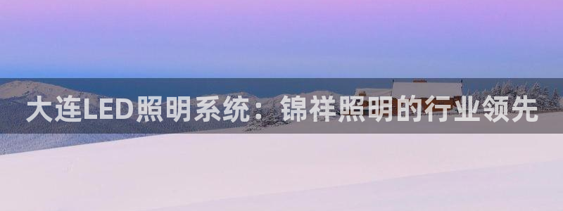 大连LED照明系统:锦祥照明的行业领先